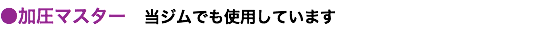 ●加圧マスター　当ジムでも使用しています