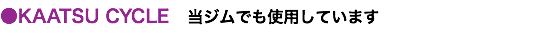 ●KAATSU CYCLE　当ジムでも使用しています